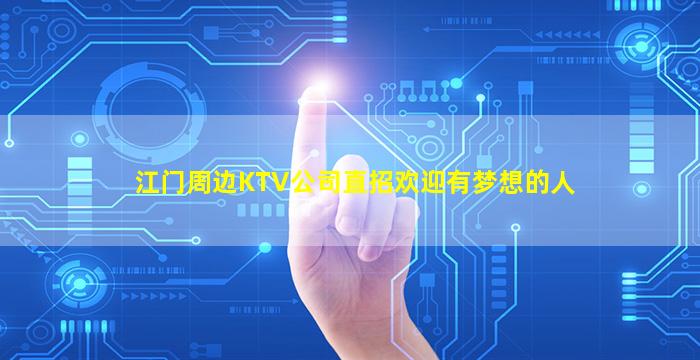 江门周边KTV公司直招欢迎有梦想的人
