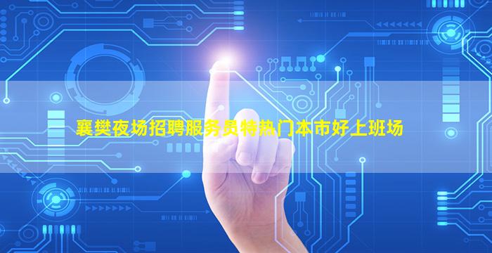 襄樊夜场招聘服务员特热门本市好上班场